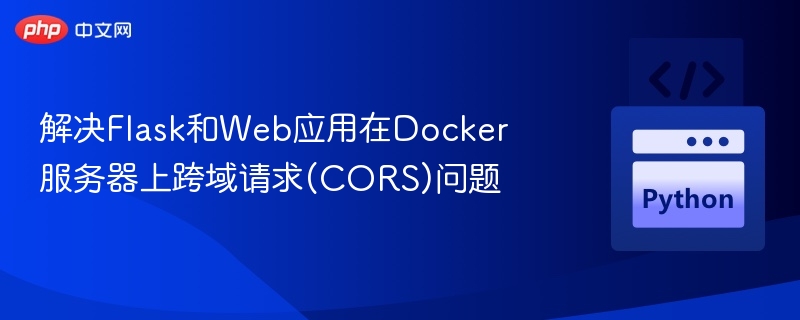 解决Flask和Web应用在Docker服务器上跨域请求(CORS)问题