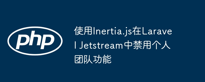 LaravelJetstream关闭个人团队功能教程