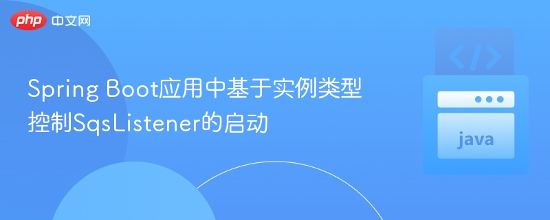 Spring Boot应用中基于实例类型控制SqsListener的启动
