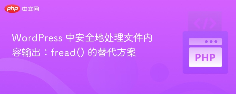 WordPress 中安全地处理文件内容输出：fread() 的替代方案