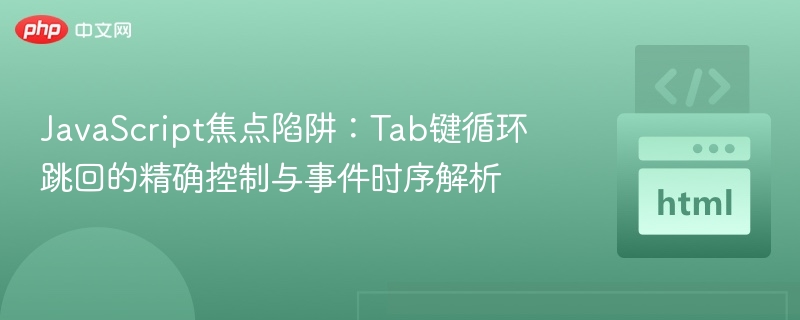JavaScript焦点陷阱：Tab键循环跳回的精确控制与事件时序解析
