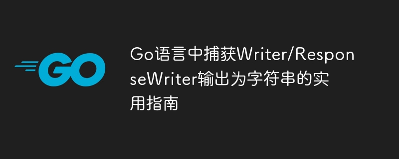 Go语言中捕获Writer/ResponseWriter输出为字符串的实用指南