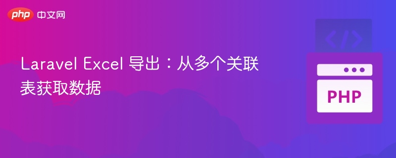 Laravel Excel 导出：从多个关联表获取数据