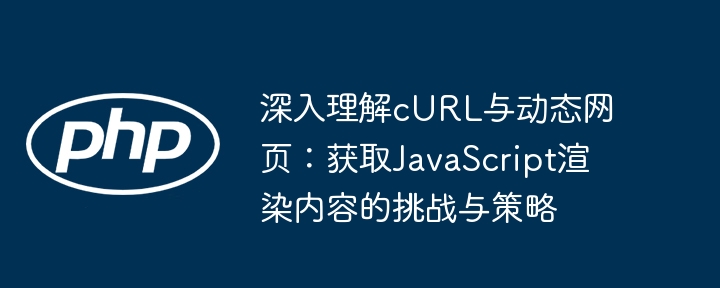 cURL抓取JS渲染页面的难点与解决方法