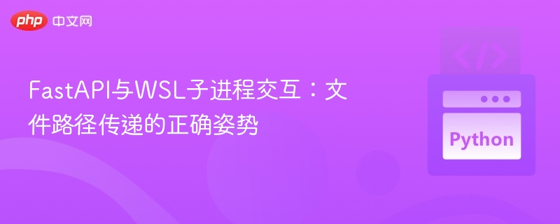 FastAPI与WSL子进程交互：文件路径传递的正确姿势