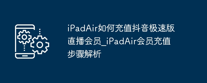 iPadAir充值抖音极速版会员步骤详解