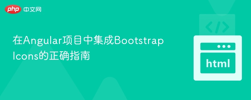 在Angular项目中集成Bootstrap Icons的正确指南