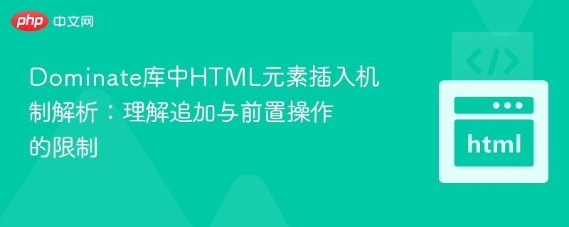 Dominate库中HTML元素插入机制解析：理解追加与前置操作的限制
