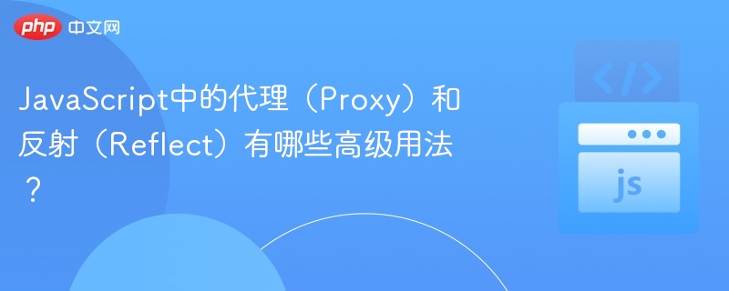 JavaScript中的代理(Proxy)和反射(Reflect)有哪些高级用法?