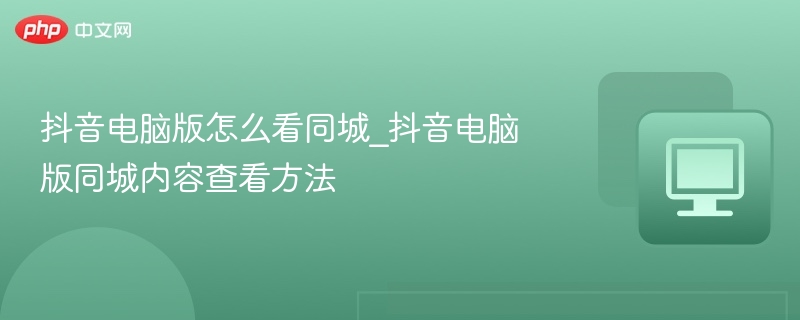 抖音电脑版看同城教程详解