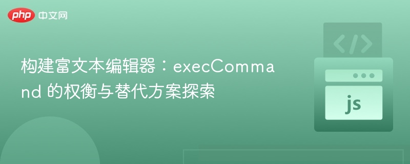 构建富文本编辑器：execCommand 的权衡与替代方案探索