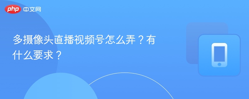 多摄像头直播设置方法与设备要求
