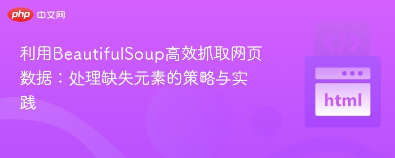 抓取网页数据：处理缺失元素的实用技巧
