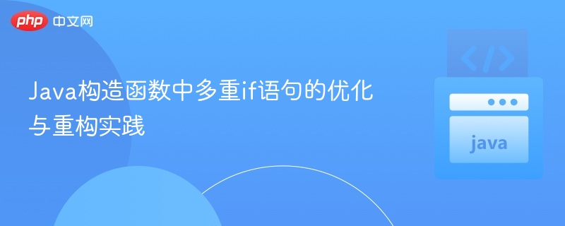 Java构造函数中多重if语句的优化与重构实践
