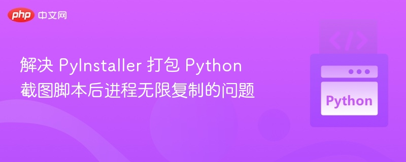 PyInstaller截图脚本进程复制问题解决方法