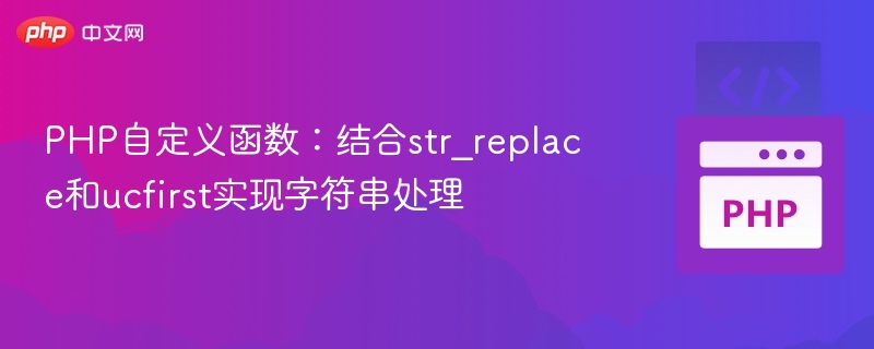 PHP自定义函数：结合str_replace和ucfirst实现字符串处理