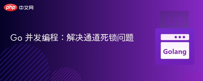 Go 并发编程：解决通道死锁问题