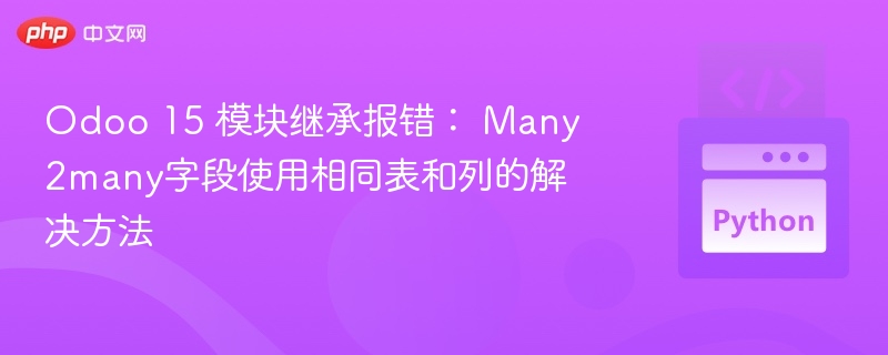 Odoo 15 模块继承报错： Many2many字段使用相同表和列的解决方法
