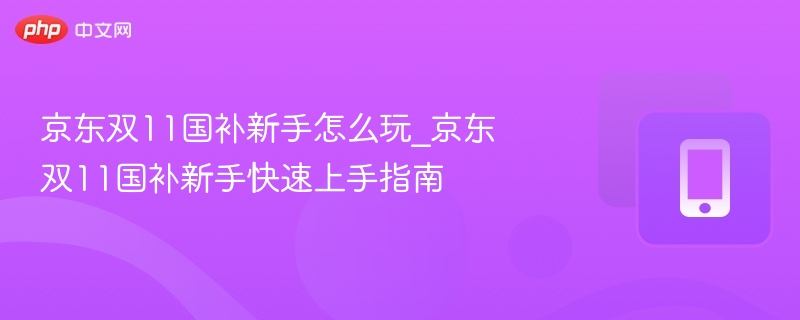 京东双11国补玩法及新手指南