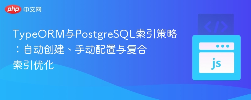 TypeORM与PostgreSQL索引优化技巧