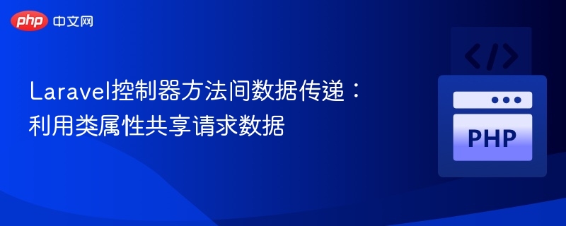 Laravel控制器方法间数据传递：利用类属性共享请求数据