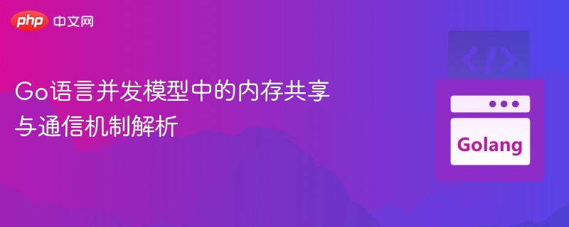 Go语言并发模型：共享与通信解析