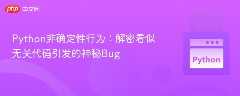 Python非确定性行为：解密看似无关代码引发的神秘Bug
