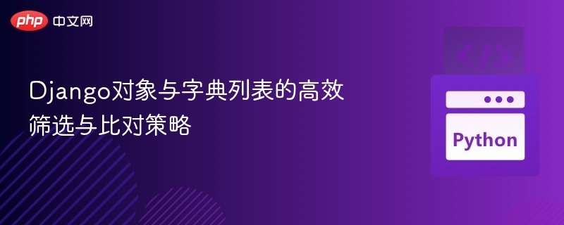 Django对象与字典列表的高效筛选与比对策略