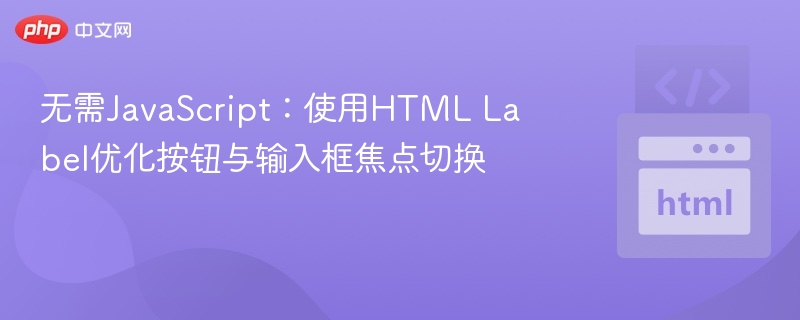 无需JavaScript：使用HTML Label优化按钮与输入框焦点切换
