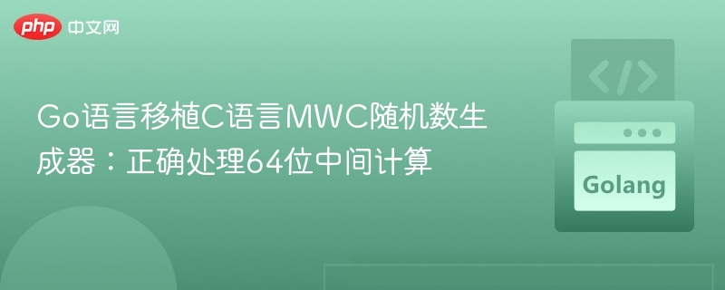 Go语言移植C语言MWC随机数生成器：正确处理64位中间计算
