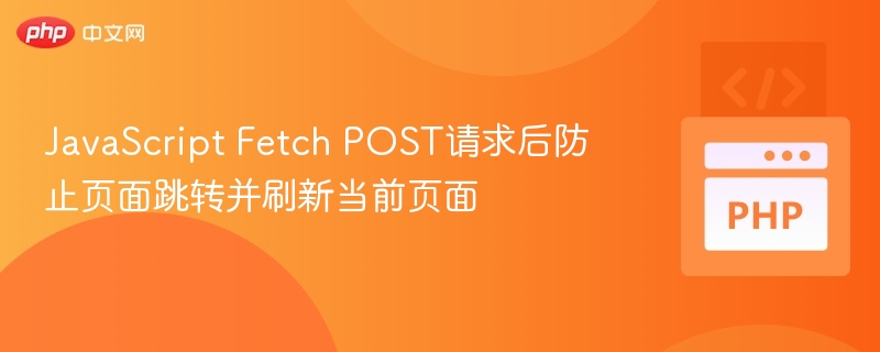 使用Fetch发送POST请求后，若希望阻止页面跳转并刷新当前页面，可以通过以下方式实现：方法一：使用fetch并阻止默认行为（适用于表单提交）如果你是通过<form>提交数据，可以使用event.preventDefault()来阻止页面跳转，然后用fetch发送请求，并在成功后手动刷新页面。<formid=