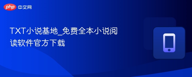 TXT小说基地，免费小说阅读软件推荐