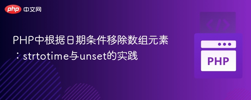 PHP中根据日期条件移除数组元素:strtotime与unset的实践