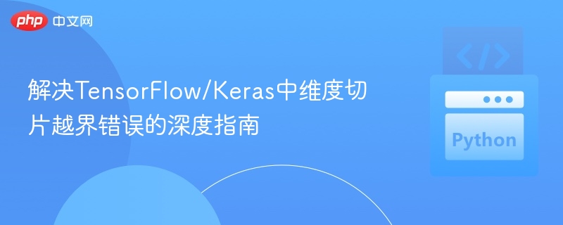 解决TensorFlow/Keras中维度切片越界错误的深度指南
