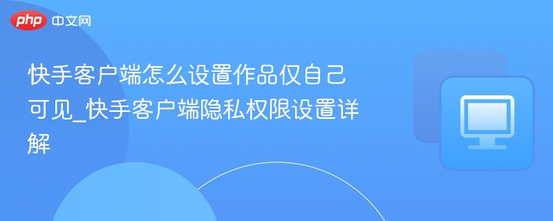 快手作品仅自己可见怎么设置