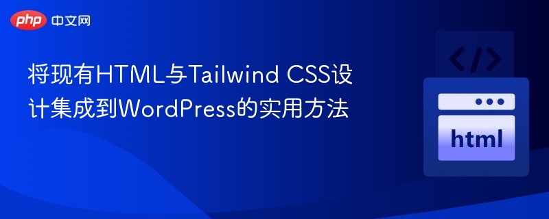 将现有HTML与Tailwind CSS设计集成到WordPress的实用方法
