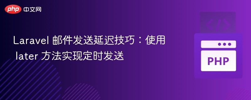 Laravel 邮件发送延迟技巧:使用 later 方法实现定时发送