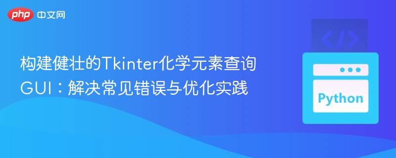 构建健壮的Tkinter化学元素查询GUI：解决常见错误与优化实践
