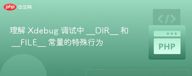 理解 Xdebug 调试中 __DIR__ 和 __FILE__ 常量的特殊行为