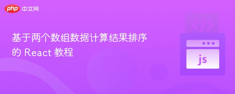 基于两个数组数据计算结果排序的 React 教程