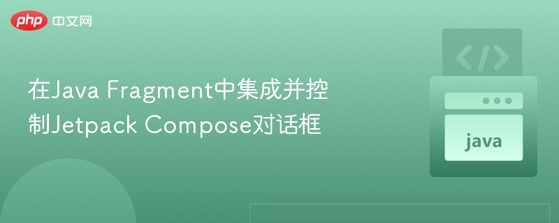 在Java Fragment中集成并控制Jetpack Compose对话框