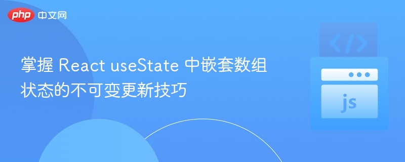 掌握 React useState 中嵌套数组状态的不可变更新技巧