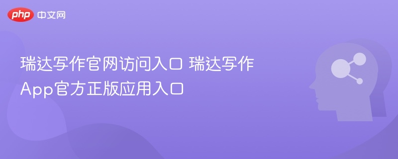 瑞达写作官网入口及App下载指南