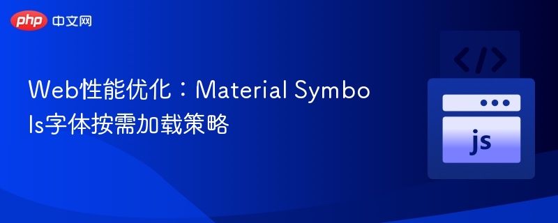 Web性能优化：Material Symbols字体按需加载策略
