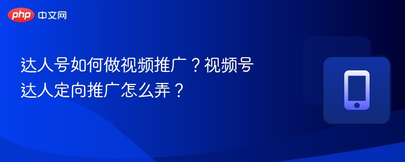 达人号视频推广技巧与精准投放方法