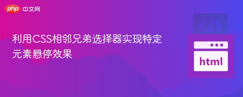 利用CSS相邻兄弟选择器实现特定元素悬停效果
