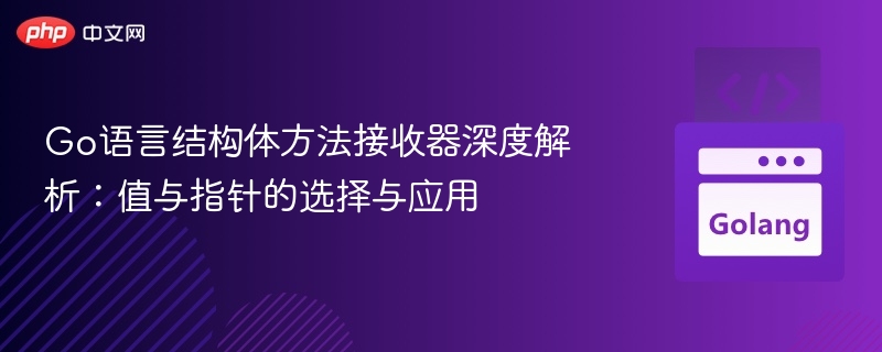 Go语言结构体方法接收器深度解析：值与指针的选择与应用
