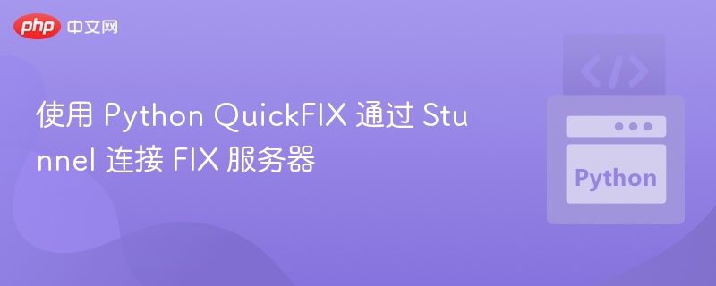 使用 Python QuickFIX 通过 Stunnel 连接 FIX 服务器