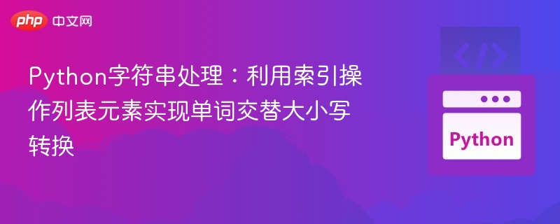 Python字符串处理:利用索引操作列表元素实现单词交替大小写转换