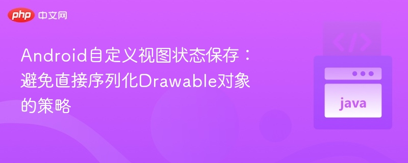 Android自定义视图状态保存：避免直接序列化Drawable对象的策略
